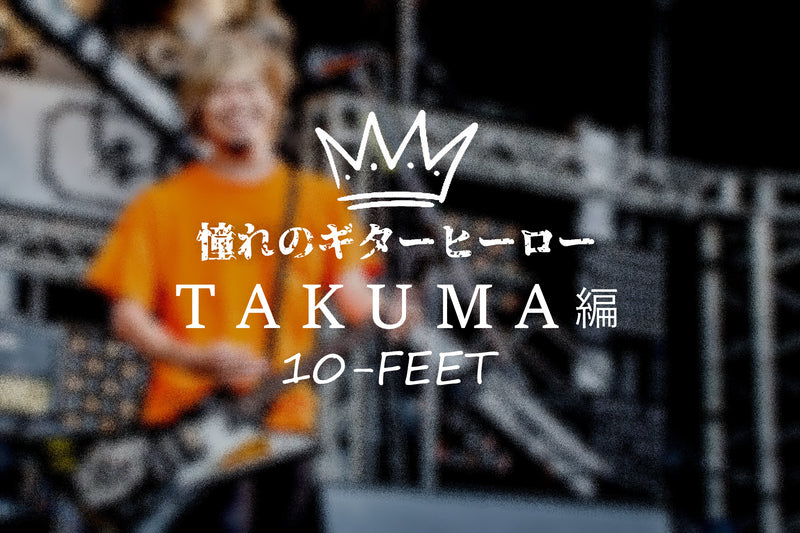 憧れのギターヒーロー【10-FEET/TAKUMA編】